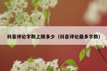 抖音评论字数上限多少（抖音评论最多字数）