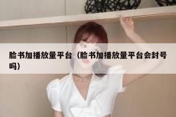 脸书加播放量平台（脸书加播放量平台会封号吗）