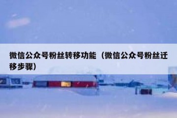 微信公众号粉丝转移功能（微信公众号粉丝迁移步骤）