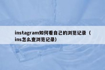 instagram如何看自己的浏览记录（ins怎么查浏览记录）