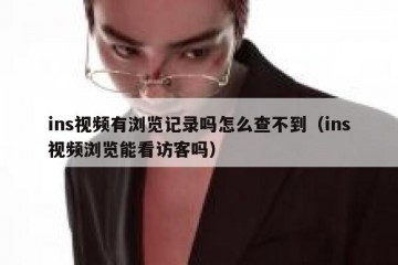 ins视频有浏览记录吗怎么查不到（ins视频浏览能看访客吗）