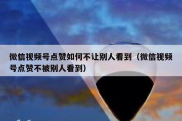 微信视频号点赞如何不让别人看到（微信视频号点赞不被别人看到）