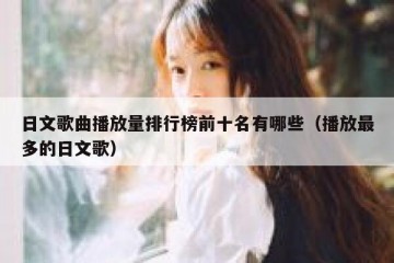 日文歌曲播放量排行榜前十名有哪些（播放最多的日文歌）