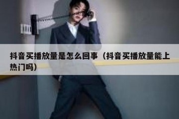 抖音买播放量是怎么回事（抖音买播放量能上热门吗）