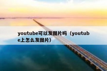 youtube可以发图片吗（youtube上怎么发图片）