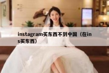 instagram买东西不到中国（在ins买东西）