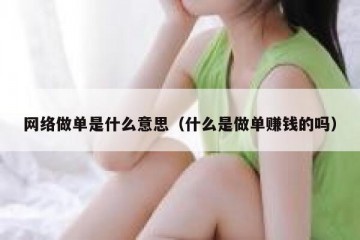 网络做单是什么意思（什么是做单赚钱的吗）