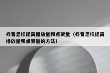 抖音怎样提高播放量和点赞量（抖音怎样提高播放量和点赞量的方法）