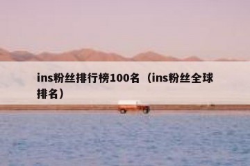 ins粉丝排行榜100名（ins粉丝全球排名）