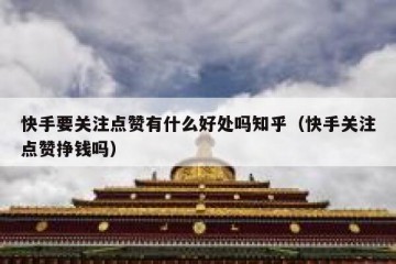 快手要关注点赞有什么好处吗知乎（快手关注点赞挣钱吗）