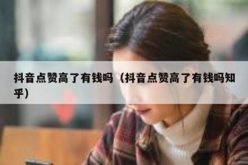 抖音点赞高了有钱吗（抖音点赞高了有钱吗知乎）