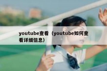 youtube查看（youtube如何查看详细信息）