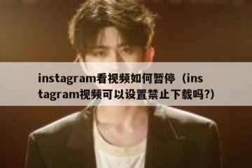 instagram看视频如何暂停（instagram视频可以设置禁止下载吗?）