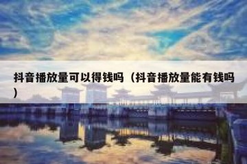 抖音播放量可以得钱吗（抖音播放量能有钱吗）
