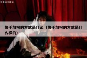 快手加粉的方式是什么（快手加粉的方式是什么样的）