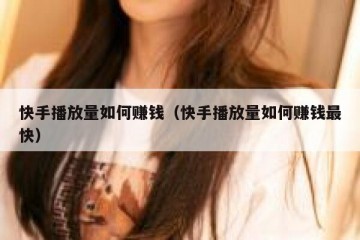 快手播放量如何赚钱（快手播放量如何赚钱最快）