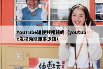 YouTube短视频赚钱吗（youtube发视频能赚多少钱）