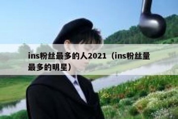 ins粉丝最多的人2021（ins粉丝量最多的明星）