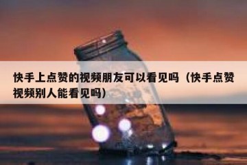 快手上点赞的视频朋友可以看见吗（快手点赞视频别人能看见吗）