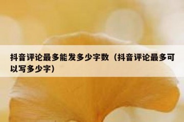 抖音评论最多能发多少字数（抖音评论最多可以写多少字）