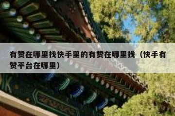 有赞在哪里找快手里的有赞在哪里找（快手有赞平台在哪里）