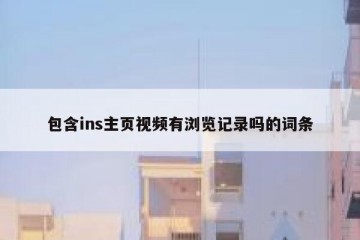 包含ins主页视频有浏览记录吗的词条