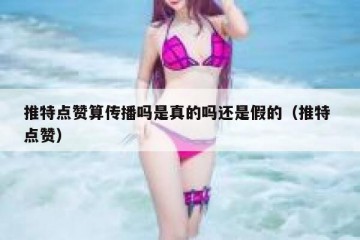 推特点赞算传播吗是真的吗还是假的（推特 点赞）