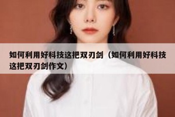 如何利用好科技这把双刃剑（如何利用好科技这把双刃剑作文）