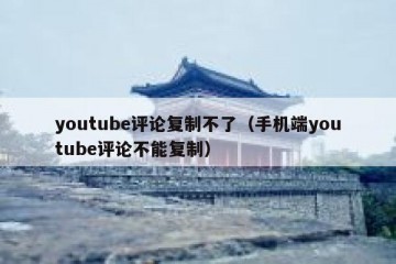 youtube评论复制不了（手机端youtube评论不能复制）