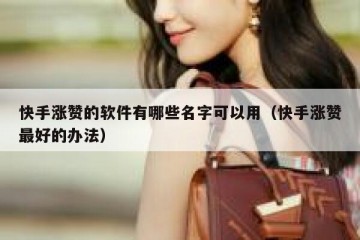 快手涨赞的软件有哪些名字可以用（快手涨赞最好的办法）