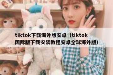 tiktok下载海外版安卓（tiktok国际版下载安装教程安卓全球海外版）