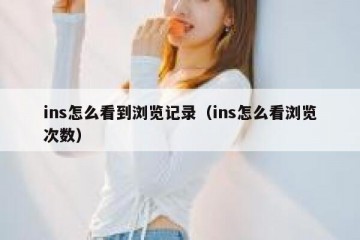 ins怎么看到浏览记录（ins怎么看浏览次数）