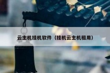 云主机挂机软件（挂机云主机租用）