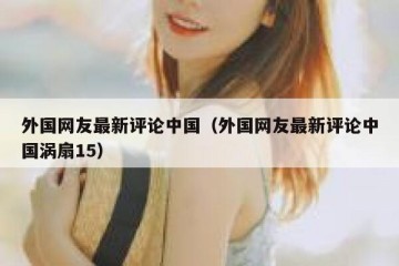 外国网友最新评论中国（外国网友最新评论中国涡扇15）