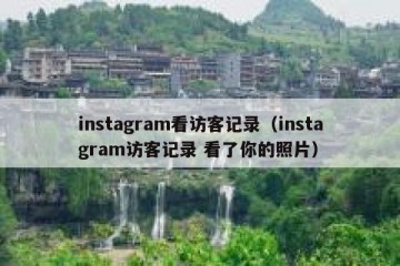instagram看访客记录（instagram访客记录 看了你的照片）