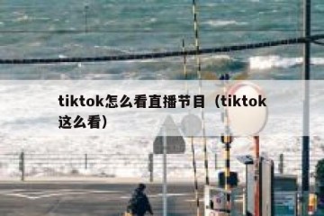 tiktok怎么看直播节目（tiktok这么看）