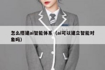 怎么搭建ai智能体系（ai可以建立智能对象吗）