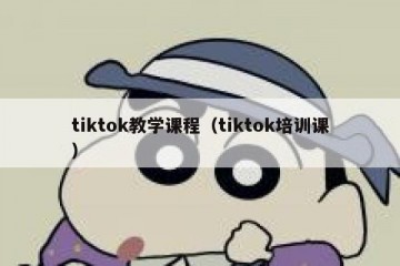 tiktok教学课程（tiktok培训课）