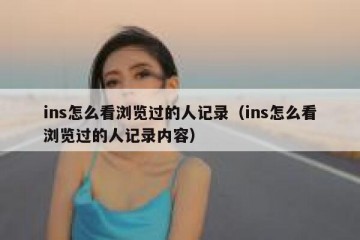 ins怎么看浏览过的人记录（ins怎么看浏览过的人记录内容）