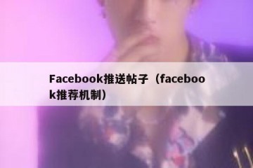 Facebook推送帖子（facebook推荐机制）
