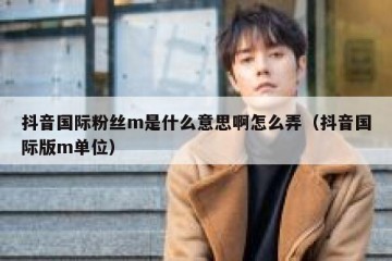 抖音国际粉丝m是什么意思啊怎么弄（抖音国际版m单位）