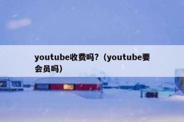 youtube收费吗?（youtube要会员吗）