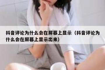 抖音评论为什么会在屏幕上显示（抖音评论为什么会在屏幕上显示出来）