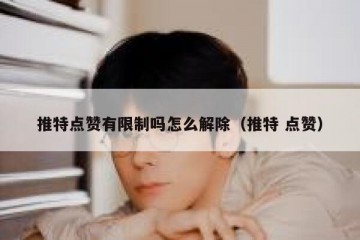 推特点赞有限制吗怎么解除（推特 点赞）