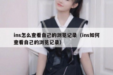 ins怎么查看自己的浏览记录（ins如何查看自己的浏览记录）