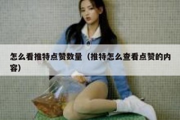 怎么看推特点赞数量（推特怎么查看点赞的内容）