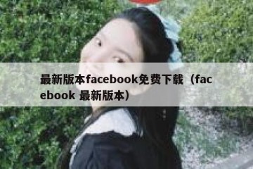 最新版本facebook免费下载（facebook 最新版本）