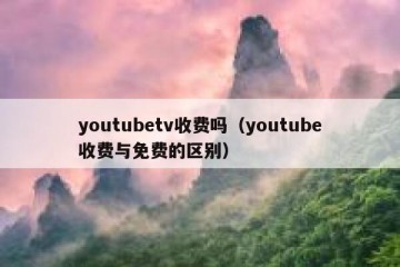youtubetv收费吗（youtube收费与免费的区别）
