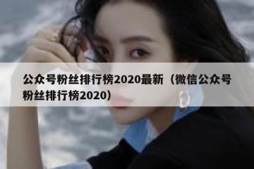 公众号粉丝排行榜2020最新（微信公众号粉丝排行榜2020）