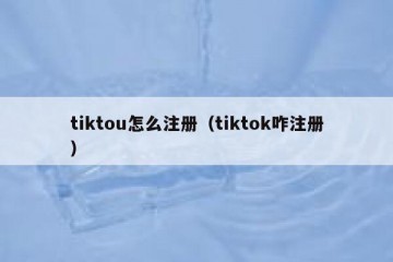 tiktou怎么注册（tiktok咋注册）